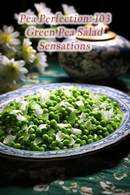 Pea Perfection: 103 Green Pea Salad Sensations