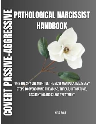 COVERT PASSIVE-AGGRESSIVE PATHOLOGICAL NARCISSIST HANDBOOK: Why The Shy One Might Be The Most Manipulative: 5 Easy Steps To Overcoming The Abuse, Threat, Ultimatums, Gaslighting And Silent Treatment