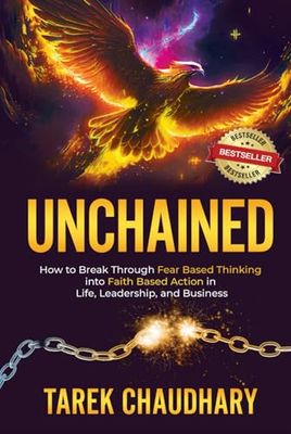 Unchained: How to Break Through Fear Based Thinking into Faith Based Action in Life, Leadership, and Business