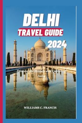 DELHI TRAVEL GUIDE 2024: Discover the History and Culture of India