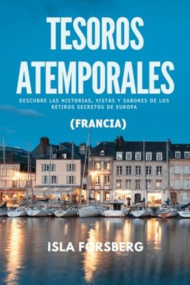 Tesoros Atemporales: Descubre las Historias, Vistas y Sabores de los Retiros Secretos de Europa: Guía de viaje e historia a todo color