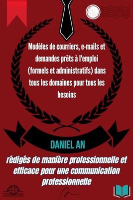 Modèles de courriers, e-mails et demandes prêts à l'emploi (formels et administratifs) dans tous les domaines pour tous les besoins: rédigés de ... pour une communication professionnelle