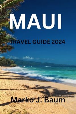 MAUI TRAVEL GUIDE 2024: Fall in Love with Maui: More Than a Vacation