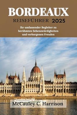 BORDEAUX REISEFÜHRER 2025: Ihr umfassender Begleiter zu berühmten Sehenswürdigkeiten und verborgenen Freuden