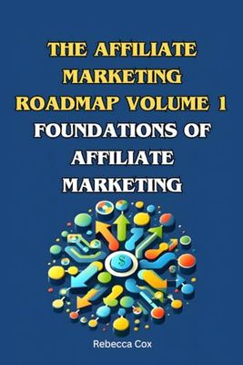 The Affiliate Marketing Roadmap Volume 1: Foundations of Affiliate Marketing