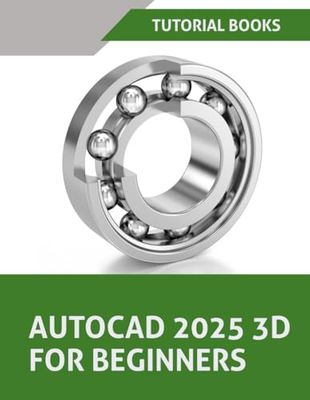 AutoCAD 2025 3D For Beginners: A Step-by-Step Guide to Learning AutoCAD 3D Modeling