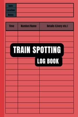 Train Spotting Log Book:Train Spotting Journal,The Ultimate Trainspotting Diary
