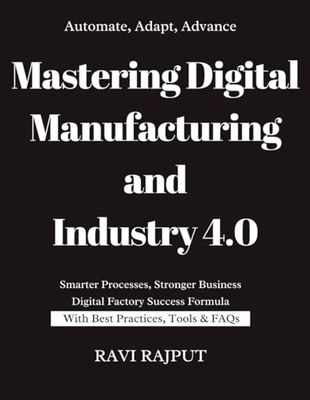 Mastering Digital Manufacturing and Industry 4.0: Redefining Manufacturing in the Digital Age | Digital Manufacturing Playbook | Industry 4.0 Made Simple | Real-World Digital Manufacturing Strategies