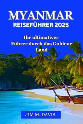 MYANMAR REISEFÜHRER 2025: Ihr ultimativer Führer durch das Goldene Land