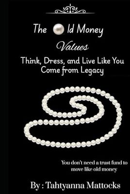 The Old Money Values : Think, Dress, and Live Like You Come from Legacy