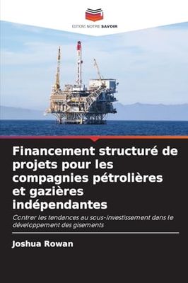 Financement structuré de projets pour les compagnies pétrolières et gazières indépendantes: Contrer les tendances au sous-investissement dans le développement des gisements