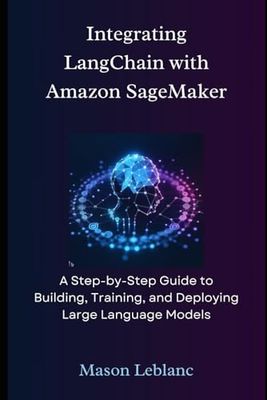 Integrating LangChain with Amazon SageMaker: A Step-by-Step Guide to Building, Training, and Deploying Large Language Models