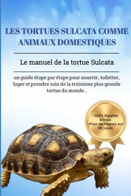 LES TORTUES SULCATA COMME ANIMAUX DOMESTIQUES: Le manuel de la tortue Sulcata: un guide étape par étape pour nourrir, toiletter, loger et prendre soin de la troisième plus grande tortue du monde