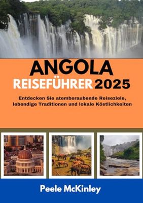 ANGOLA REISEFÜHRER 2025: Entdecken Sie atemberaubende Reiseziele, lebendige Traditionen und lokale Köstlichkeiten