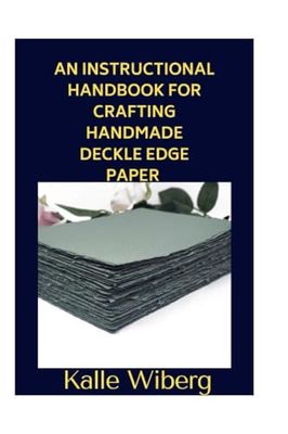 An Instructional Handbook for Crafting Handmade Deckle Edge Paper for Mixed Media, Sketching, and Invitations.