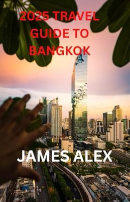 2025 TRAVEL GUIDE TO BANGKOK: Bangkok Uncovered: The Ultimate Travel Guide to Thailand’s Vibrant Capital