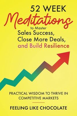 52 Week Meditations to Master Sales Success, Close More Deals, and Build Resilience: Practical Wisdom to Thrive in Competitive Markets