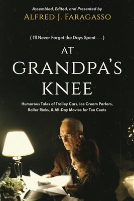 (I'll Never Forget the Days Spent) At Grandpa's Knee: Humorous Tales of Trolley Cars, Ice Cream Parlors, Roller Rinks, & All-Day Movies for Ten Cents