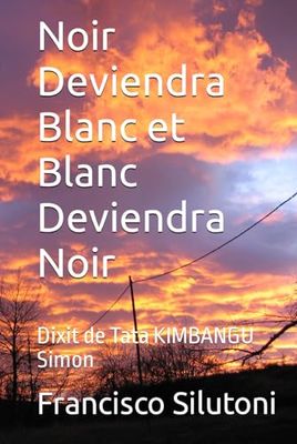 Noir Deviendra Blanc et Blanc Deviendra Noir: Dixit de Tata KIMBANGU Simon