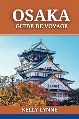 OSAKA GUIDE DE VOYAGE: Votre passeport pour des expériences authentiques. Au-delà des pièges à touristes, découvrez la vraie Osaka.