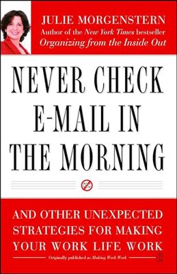 Never Check E-mail in the Morning: And Other Unexpected Strategies for Making Your Work Life Work
