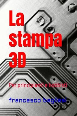 La stampa 3D: Per principianti e hobbisti
