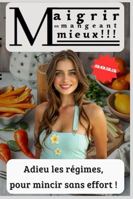 Maigrir en mangeant mieux !!!: Adieu les régimes, pour mincier sans effort !