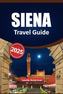 SIENA TRAVEL GUIDE 2025: Must-See Sights, Authentic Culinary Experiences, Scenic Excursions, Lesser-Known Highlights, and Insider Tips for Curious Visitors to Italy