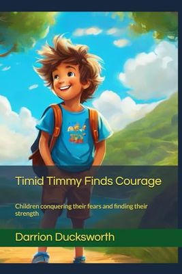Timid Timmy Finds Courage: Children conquering their fears and finding their strength