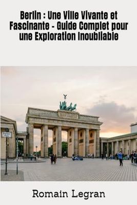 Berlin : Une Ville Vivante et Fascinante - Guide Complet pour une Exploration Inoubliable