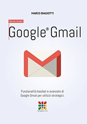 Google Gmail - Manuale Completo: Funzionalità basilari e avanzate di Google Gmail per utilizzi strategici.: Volume 2