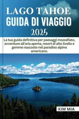 LAGO TAHOE GUIDA DI VIAGGIO 2025: La tua guida definitiva per paesaggi mozzafiato, avventure all'aria aperta, resort di alto livello e gemme nascoste nel paradiso alpino americano.