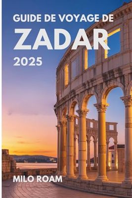GUIDE DE VOYAGE DE ZADAR 2025: Votre guide personnel des trésors cachés, des secrets locaux et des moments inoubliables dans le joyau côtier de la Croatie