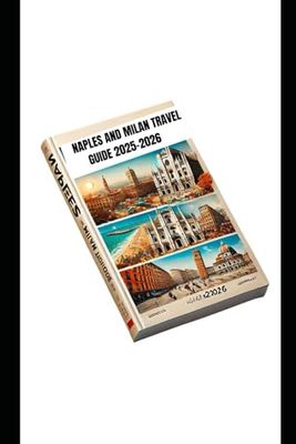 NAPLES AND MILAN TRAVEL GUIDE 2025-2026: Explore Iconic Landmarks Hidden Gems and Stylish Adventures with Expert Tips Itineraries, and Insider Advice for An Unforgettable Tour