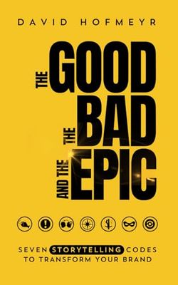 The Good The Bad And The Epic: Seven Storytelling Codes To Transform Your Brand