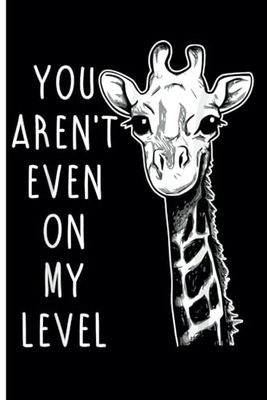 You're Not Even On My Level Giraffe Lovers Notebook: Funny Giraffe Journal for Animal Lovers - Journal Diary for Women Girls Teenagers Kids - School Stationery