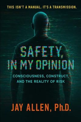 Safety, In My Opinion: Consciousness, Construct, and The Reality Of Risk
