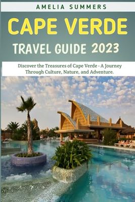 Cape Verde Travel Guide 2023: Discover the Treasures of Cape Verde - A Journey Through Culture, Nature, and Adventure