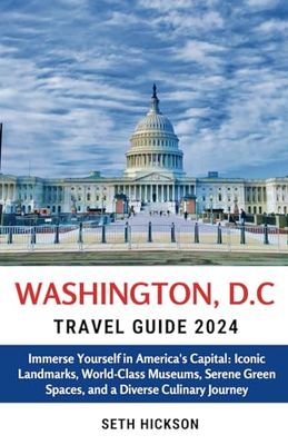 Washington, D.C Travel Guide 2024: Immerse Yourself in America's Capital: Iconic Landmarks, World-Class Museums, Serene Green Spaces, and a Diverse Culinary Journey