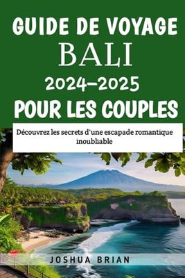 Guide de voyage Bali 2024-2025 pour les couples: Découvrez les secrets d'une escapade romantique inoubliable
