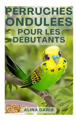 Perruches ondulées pour les débutants: Soins et logement appropriés des perruches ondulées dans la volière domestique