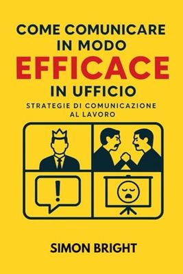 Come comunicare in modo efficace in ufficio: Strategie di comunicazione al lavoro
