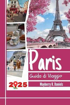 Guida di Viaggio Paris: Esplora il cuore della Francia con mappe, consigli economici, divertimento in famiglia, ristoranti economici, consigli pratici e itinerari
