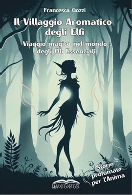 Il Villaggio Aromatico degli Elfi. Viaggio magico nel mondo degli Oli Essenziali.: Storie profumate per l'Anima. Edizione a colori.
