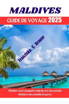 MALDIVES GUIDE DE VOYAGE 2025.: Planifiez votre escapade tropicale avec des conseils d'initiés et des conseils d'experts.