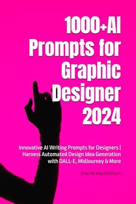 1000+AI Prompts for Graphic Designer 2024: Innovative AI Writing Prompts for Designers | Harness Automated Design Idea Generation with DALL-E, MidJourney & More