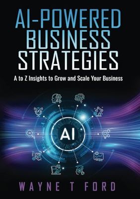 AI Powered Business Strategies: A-Z Insights to Grow and Scale your Business
