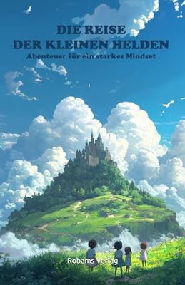Die Reise der kleinen Helden - Abenteur für ein starkes Mindset: Selbstbewusstsein entwickeln & positive Denkweisen etablieren