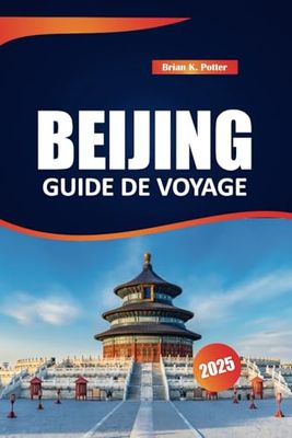 Beijing Guide De Voyage 2025: Découvrez des sites emblématiques, une histoire riche, la culture locale et des conseils essentiels dans la capitale chinoise