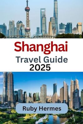 Shanghai Travel Guide 2025: Ultimate and Essential Travel Companion